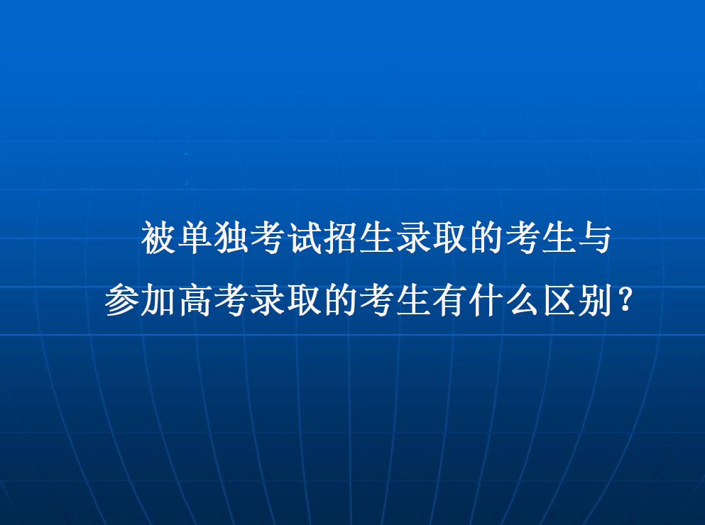 被單獨考試招生錄取的(de)考生與參加高(gāo)考錄取的(de)考生有什麽區别？